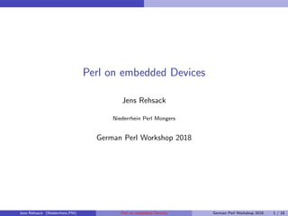 Perl on embedded Devices
Jens Rehsack
Niederrhein Perl Mongers
German Perl Workshop 2018
Jens Rehsack (Niederrhein.PM) Perl on embedded Devices German Perl Workshop 2018 1 / 16
 