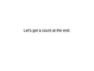 Let’s get a count at the end.
 
