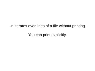 -n iterates over lines of a file without printing.
You can print explicitly.
 