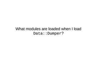 What modules are loaded when I load
Data::Dumper?
 