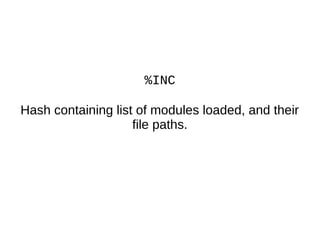 %INC
Hash containing list of modules loaded, and their
file paths.
 