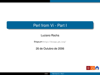 Perl from Vi - Part I

      Luciano Rocha

Braga.pm http://braga.pm.org/


 26 de Outubro de 2006




         2006   Perl from Vi - Part I
 