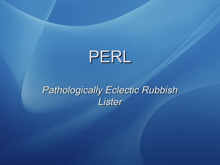 PERLPERL
Pathologically Eclectic RubbishPathologically Eclectic Rubbish
ListerLister
 