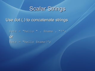 Scalar StringsScalar Strings
Use dot (.) to concatenate stringsUse dot (.) to concatenate strings
$str = “hello “ . $name ...
