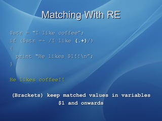 Matching With REMatching With RE
$$str = “I like coffee”;str = “I like coffee”;
if ($str =~ /I likeif ($str =~ /I like (.+...