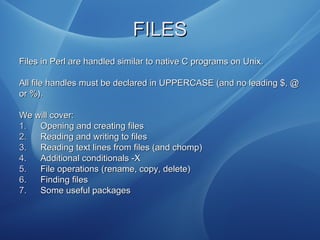 FILESFILES
Files in Perl are handled similar to native C programs on Unix.Files in Perl are handled similar to native C pr...