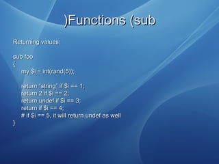 Functions (subFunctions (sub))
Returning values:Returning values:
sub foosub foo
{{
my $i = int(rand(5));my $i = int(rand(...