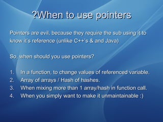 When to use pointersWhen to use pointers??
Pointers are evil, because they require the sub using it toPointers are evil, b...