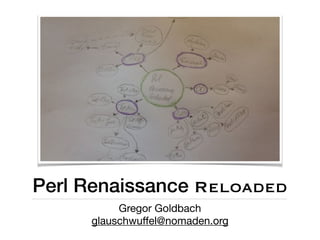 Perl Renaissance Reloaded
Gregor Goldbach

glauschwuﬀel@nomaden.org
 