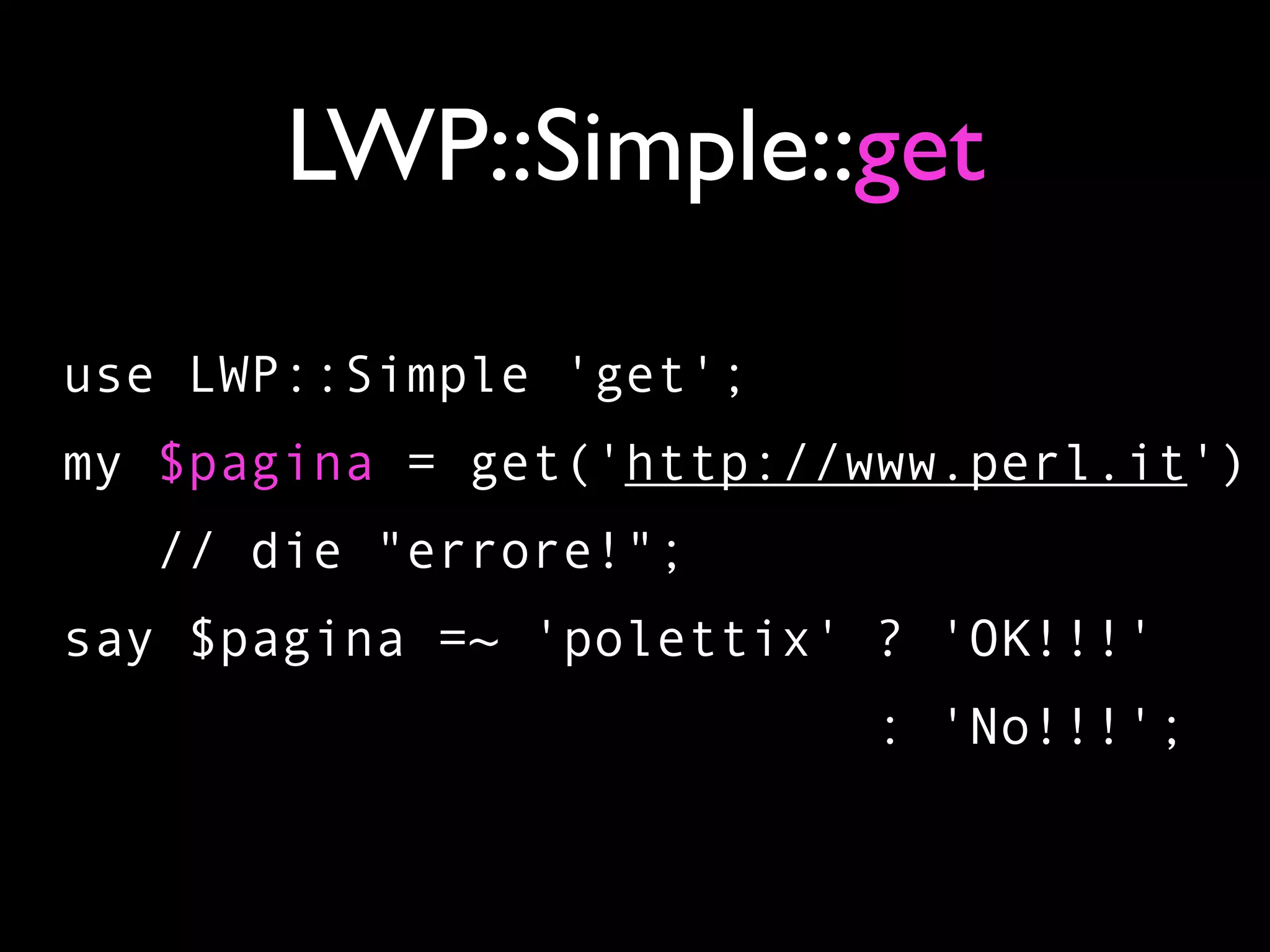 LWP::Simple::get

use LWP::Simple 'get';
my $pagina = get('http://www.perl.it')
  // die "errore!";
say $pagina =~ 'polettix' ? 'OK!!!'
                         : 'No!!!';
 