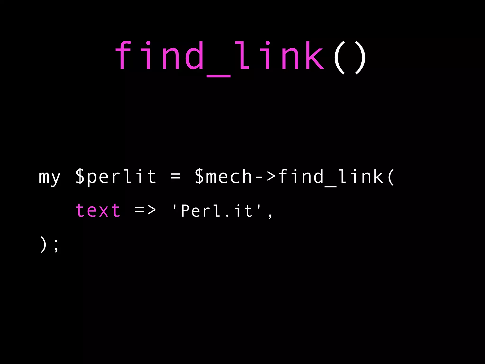 find_link()

my $perlit = $mech->find_link(
     text => 'Perl.it',
);
 