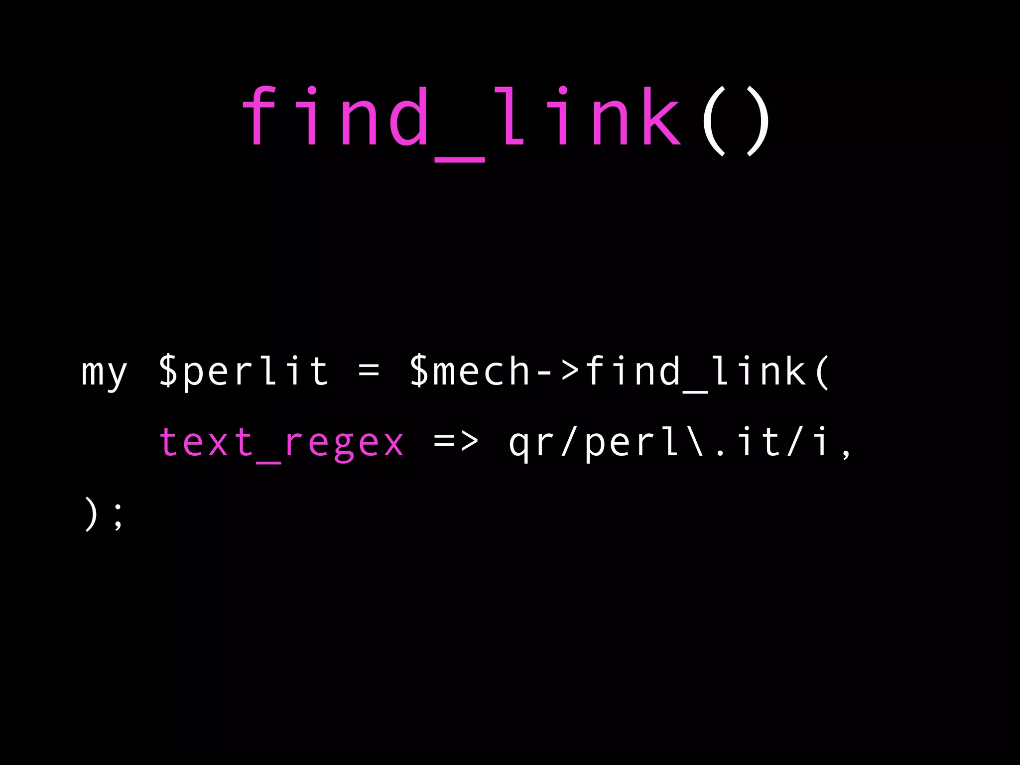 find_link()

my $perlit = $mech->find_link(
     text_regex => qr/perl.it/i,
);
 