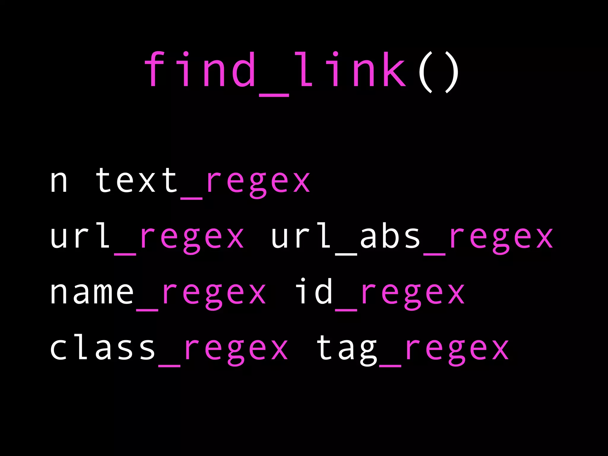 find_link()

n text_regex
url_regex url_abs_regex
name_regex id_regex
class_regex tag_regex
 
