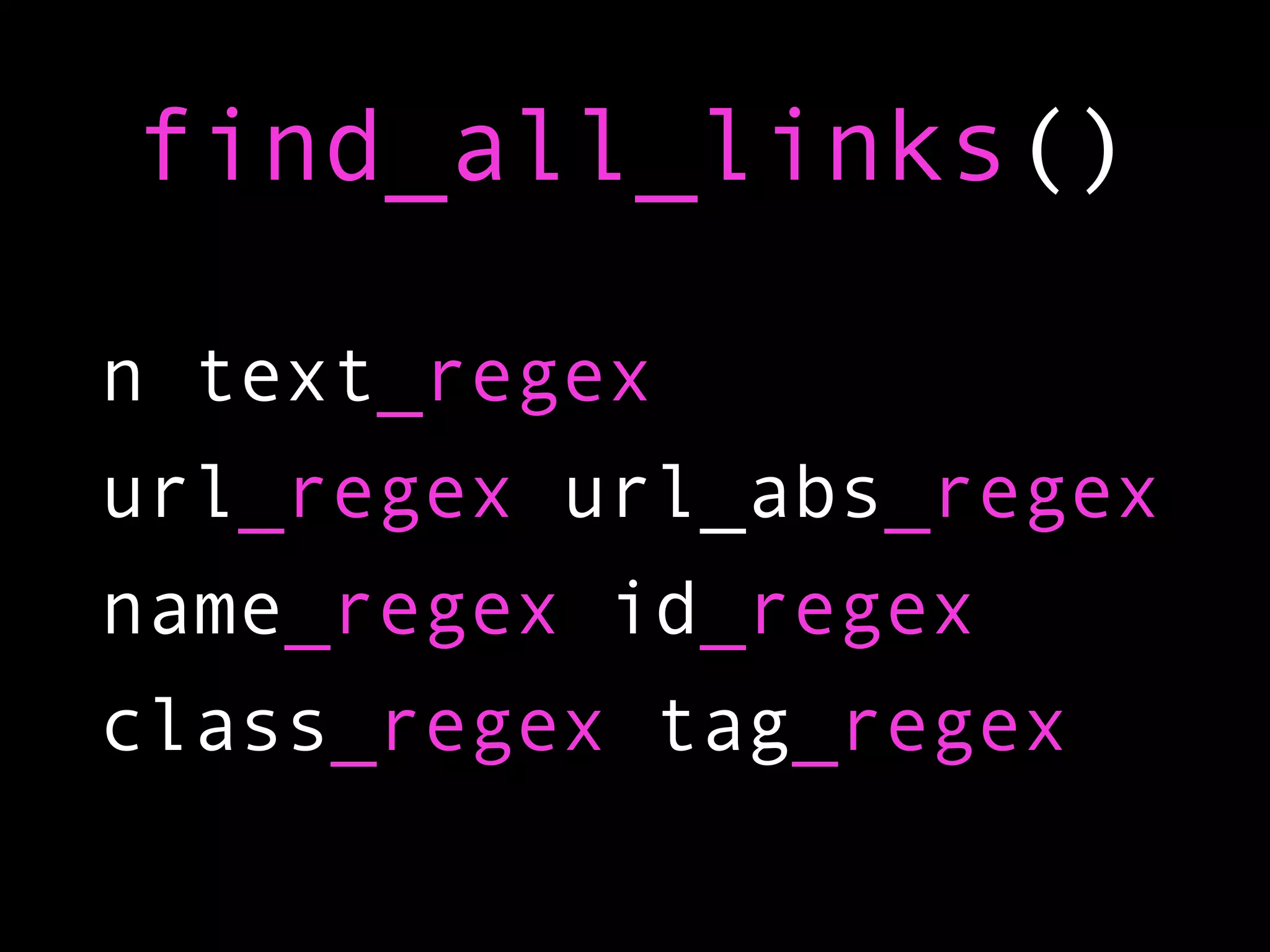 find_all_links()

n text_regex
url_regex url_abs_regex
name_regex id_regex
class_regex tag_regex
 