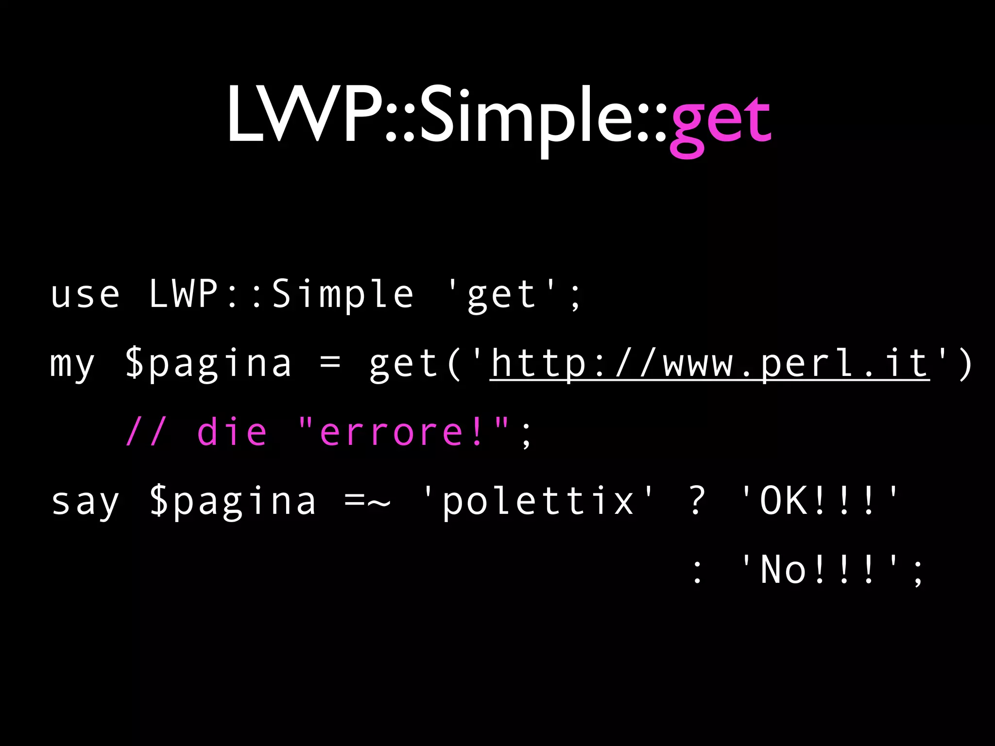 LWP::Simple::get

use LWP::Simple 'get';
my $pagina = get('http://www.perl.it')
   // die "errore!";
say $pagina =~ 'polettix' ? 'OK!!!'
                         : 'No!!!';
 