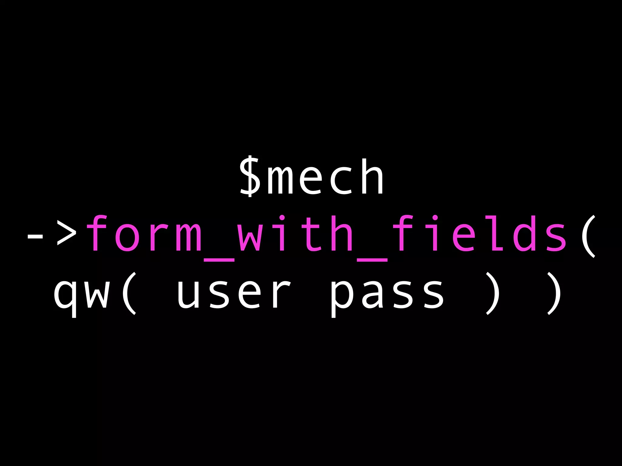$mech
->form_with_fields(
 qw( user pass ) )
 