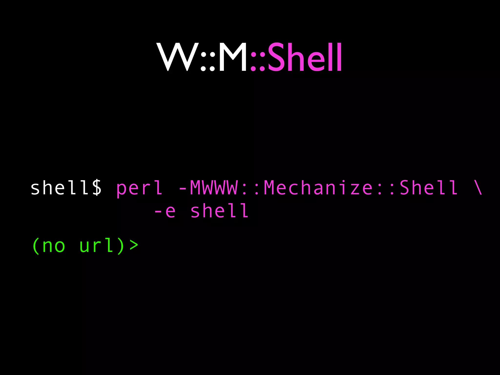 W::M::Shell


shell$ perl -MWWW::Mechanize::Shell 
          -e shell
(no url)>
 