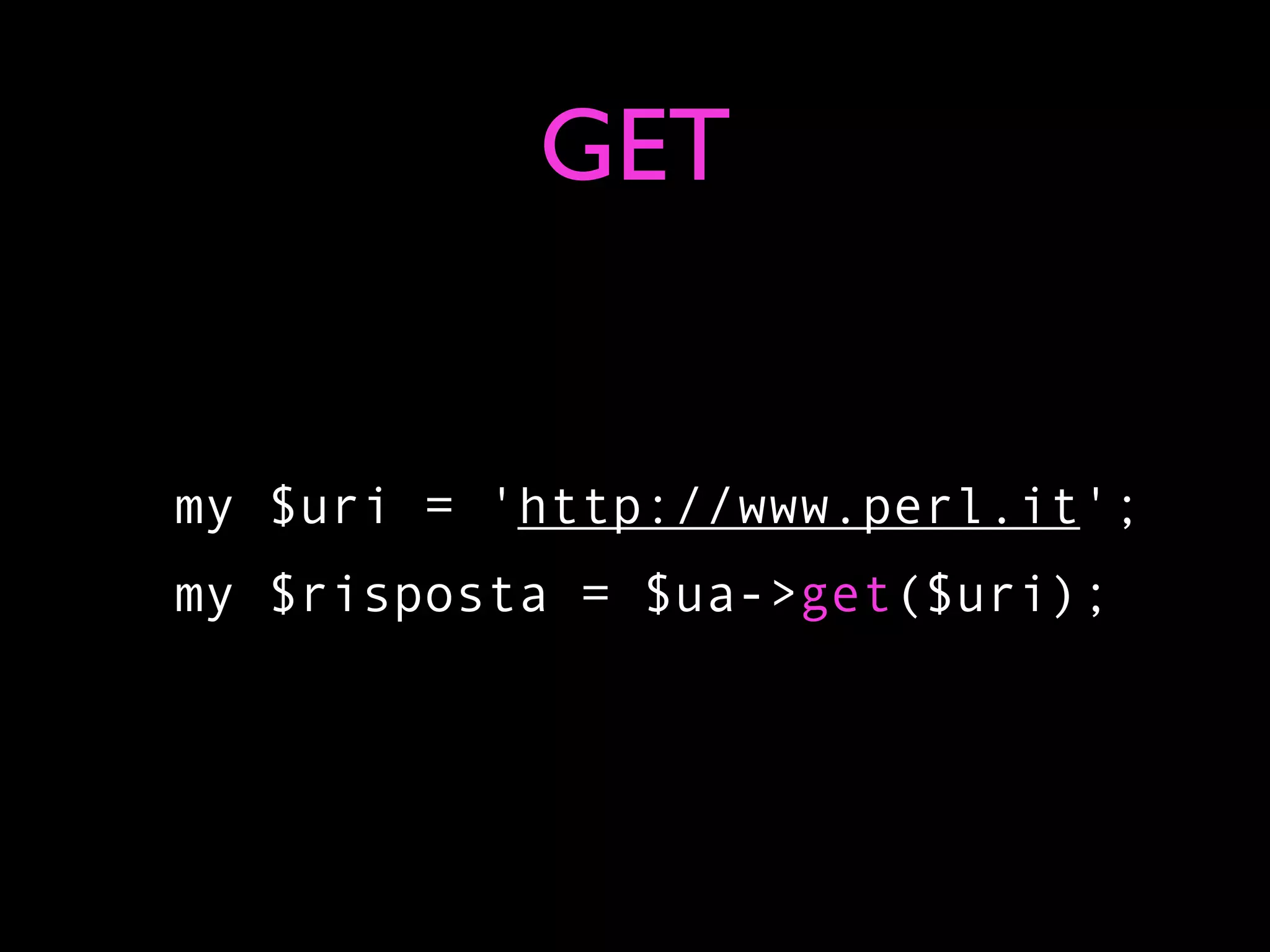 GET


my $uri = 'http://www.perl.it';
my $risposta = $ua->get($uri);
 