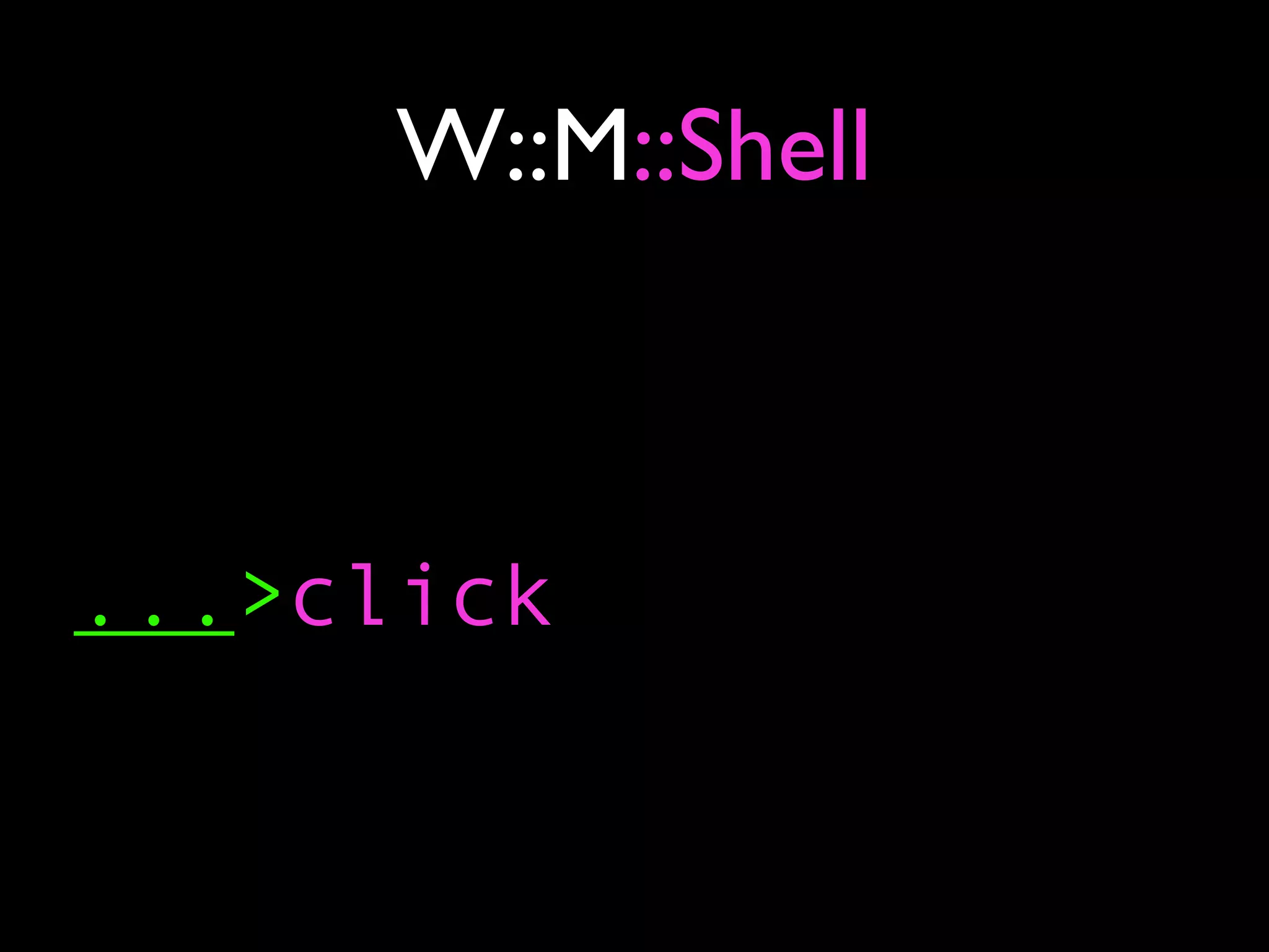 W::M::Shell



...>click
 