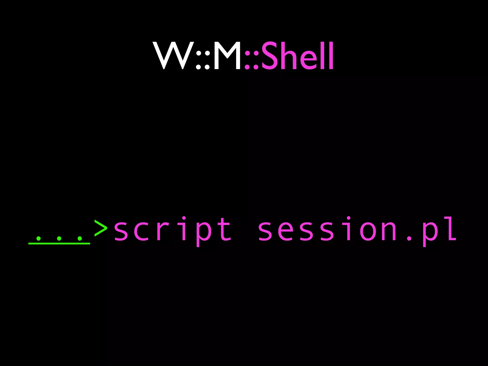 W::M::Shell



...>script session.pl
 