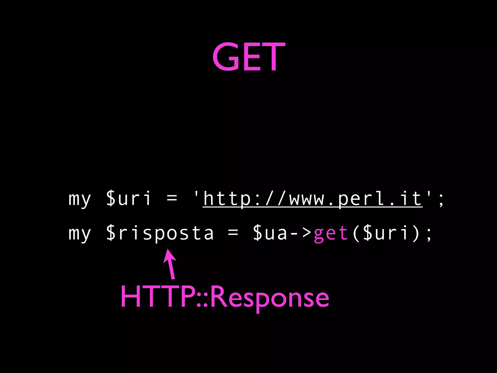 GET


my $uri = 'http://www.perl.it';
my $risposta = $ua->get($uri);


    HTTP::Response
 