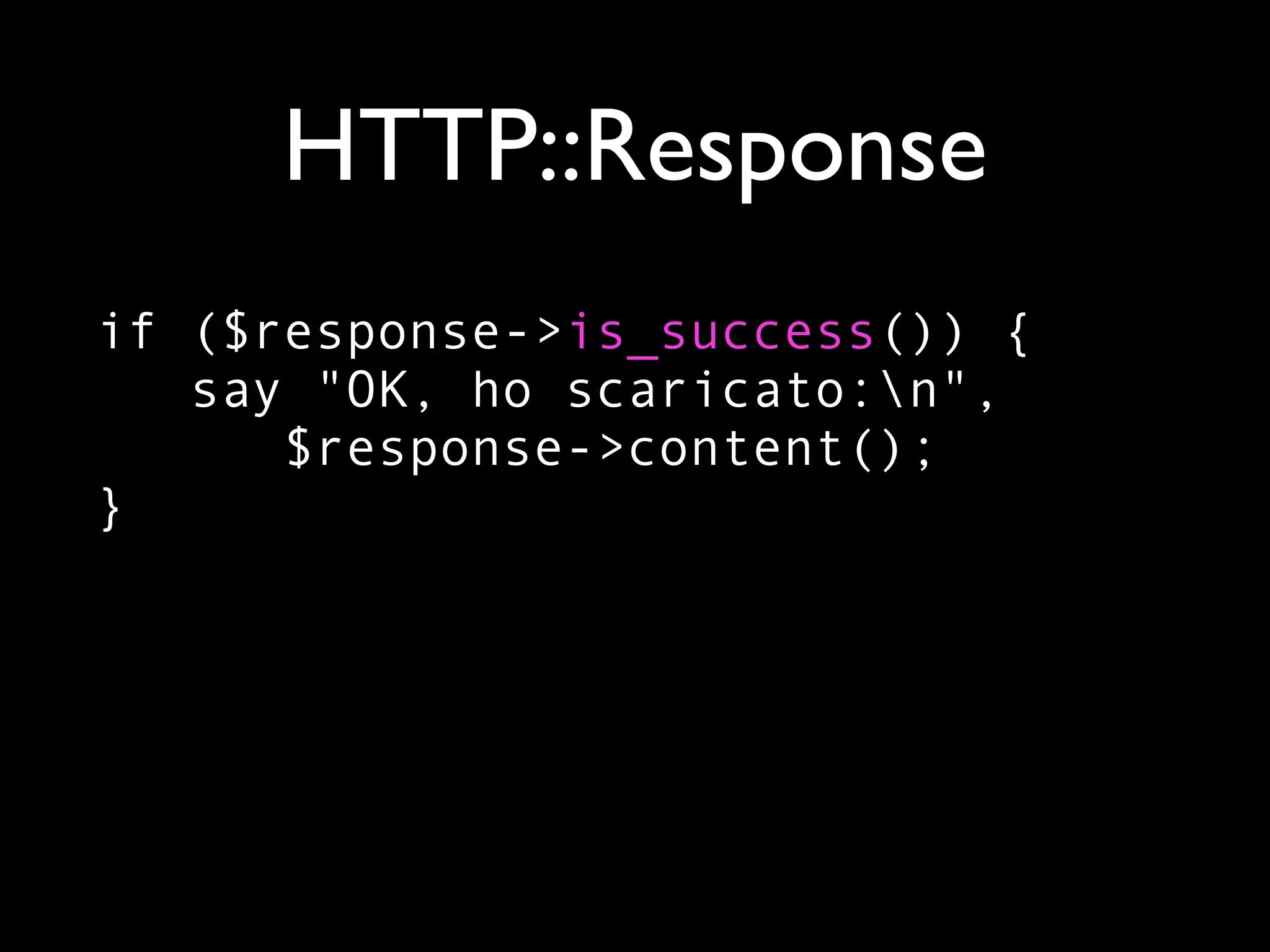 HTTP::Response
if ($response->is_success()) {
   say "OK, ho scaricato:n",
      $response->content();
}
 