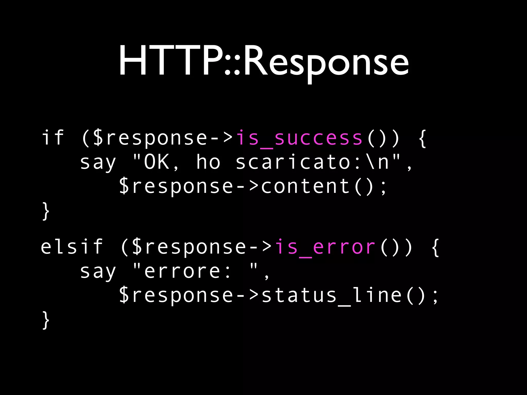 HTTP::Response
if ($response->is_success()) {
   say "OK, ho scaricato:n",
      $response->content();
}
elsif ($response->is_error()) {
   say "errore: ",
      $response->status_line();
}
 