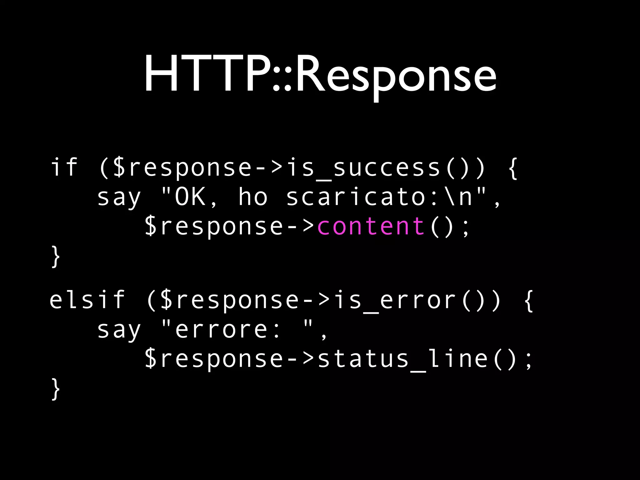 HTTP::Response
if ($response->is_success()) {
   say "OK, ho scaricato:n",
      $response->content();
}
elsif ($response->is_error()) {
   say "errore: ",
      $response->status_line();
}
 