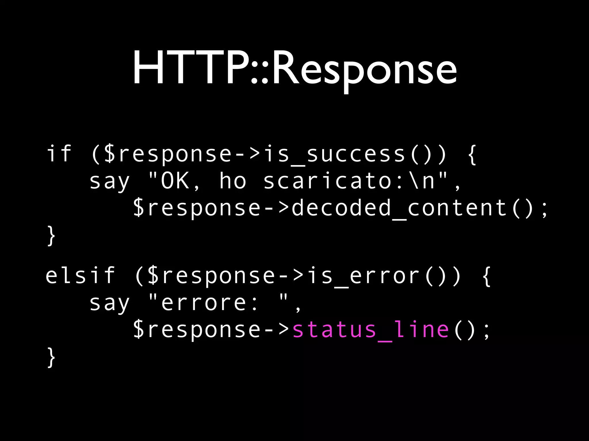 HTTP::Response
if ($response->is_success()) {
   say "OK, ho scaricato:n",
      $response->decoded_content();
}
elsif ($response->is_error()) {
   say "errore: ",
      $response->status_line();
}
 