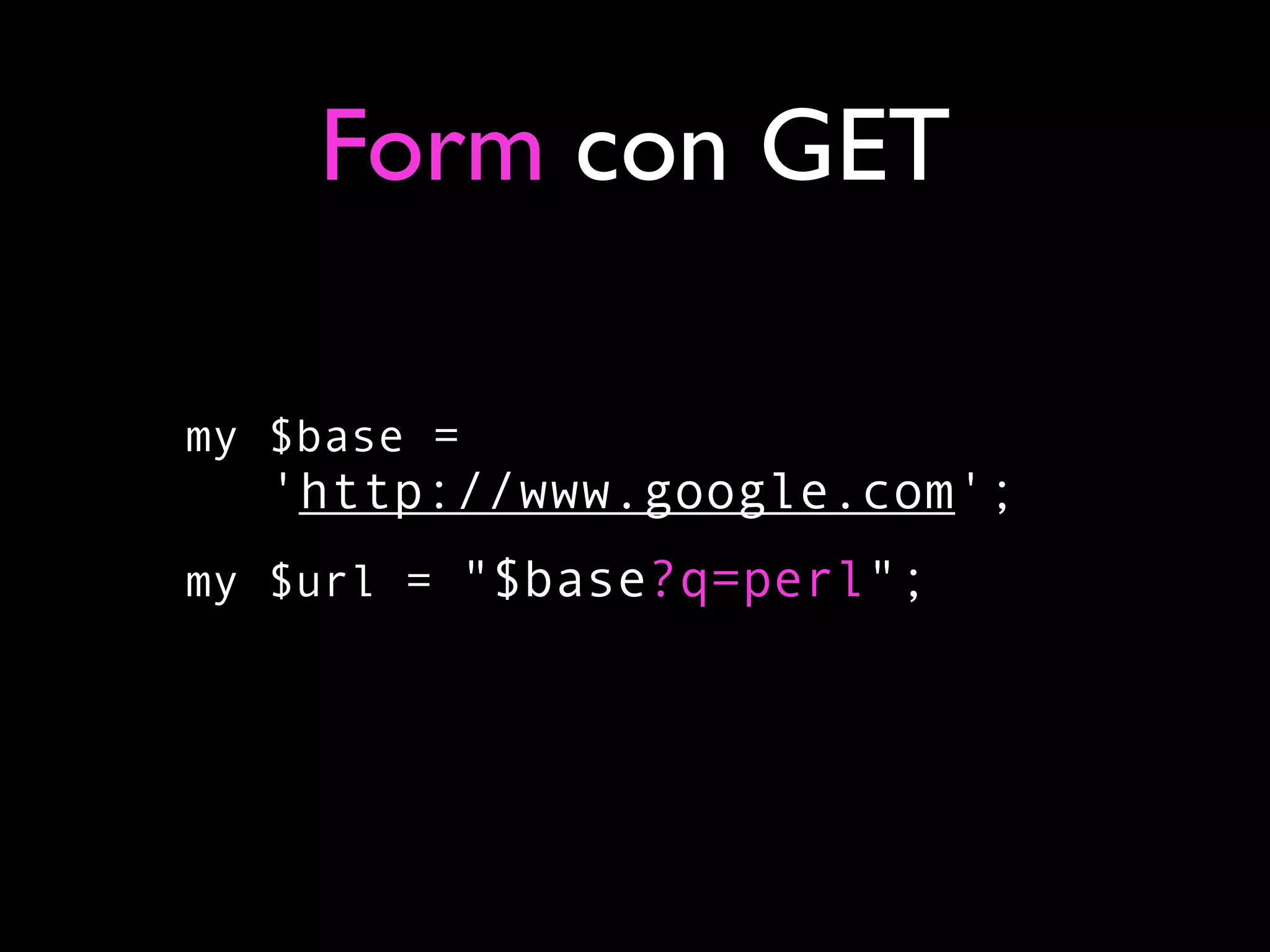 Form con GET

my $base =
   'http://www.google.com';
my $url = "$base?q=perl";
 
