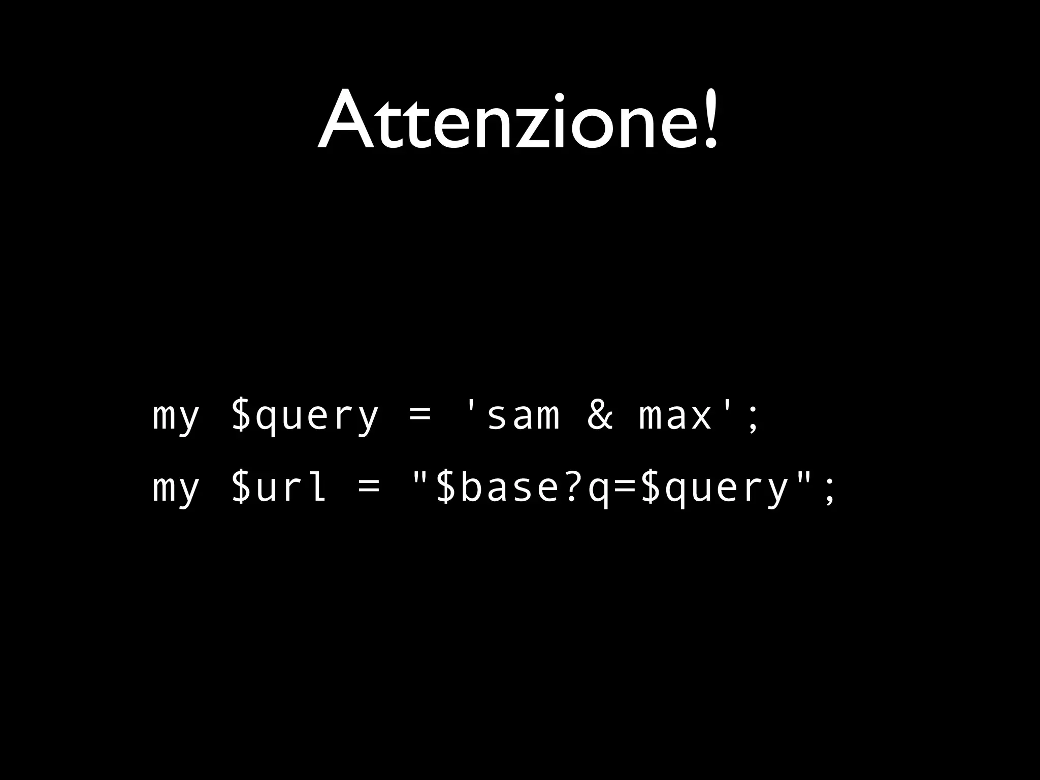 Attenzione!


my $query = 'sam & max';
my $url = "$base?q=$query";
 