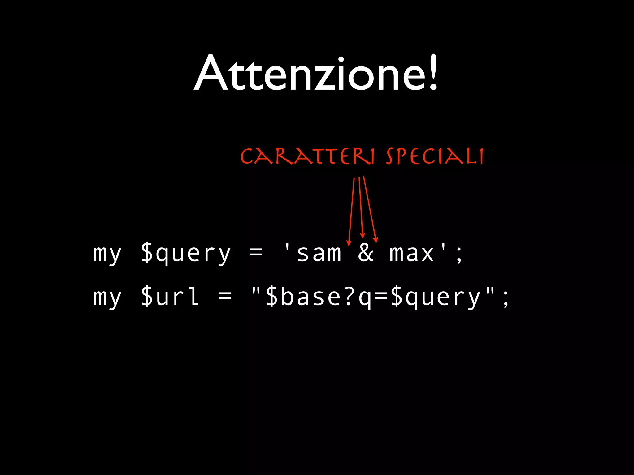 Attenzione!
         Caratteri Speciali


my $query = 'sam & max';
my $url = "$base?q=$query";
 