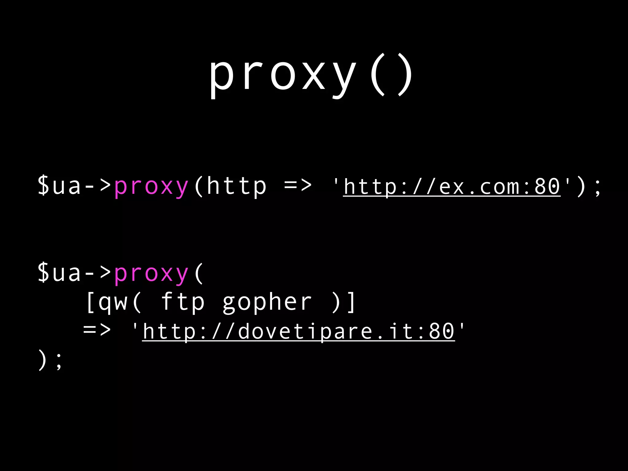 proxy()

$ua->proxy(http => 'http://ex.com:80');


$ua->proxy(
   [qw( ftp gopher )]
   => 'http://dovetipare.it:80'
);
 