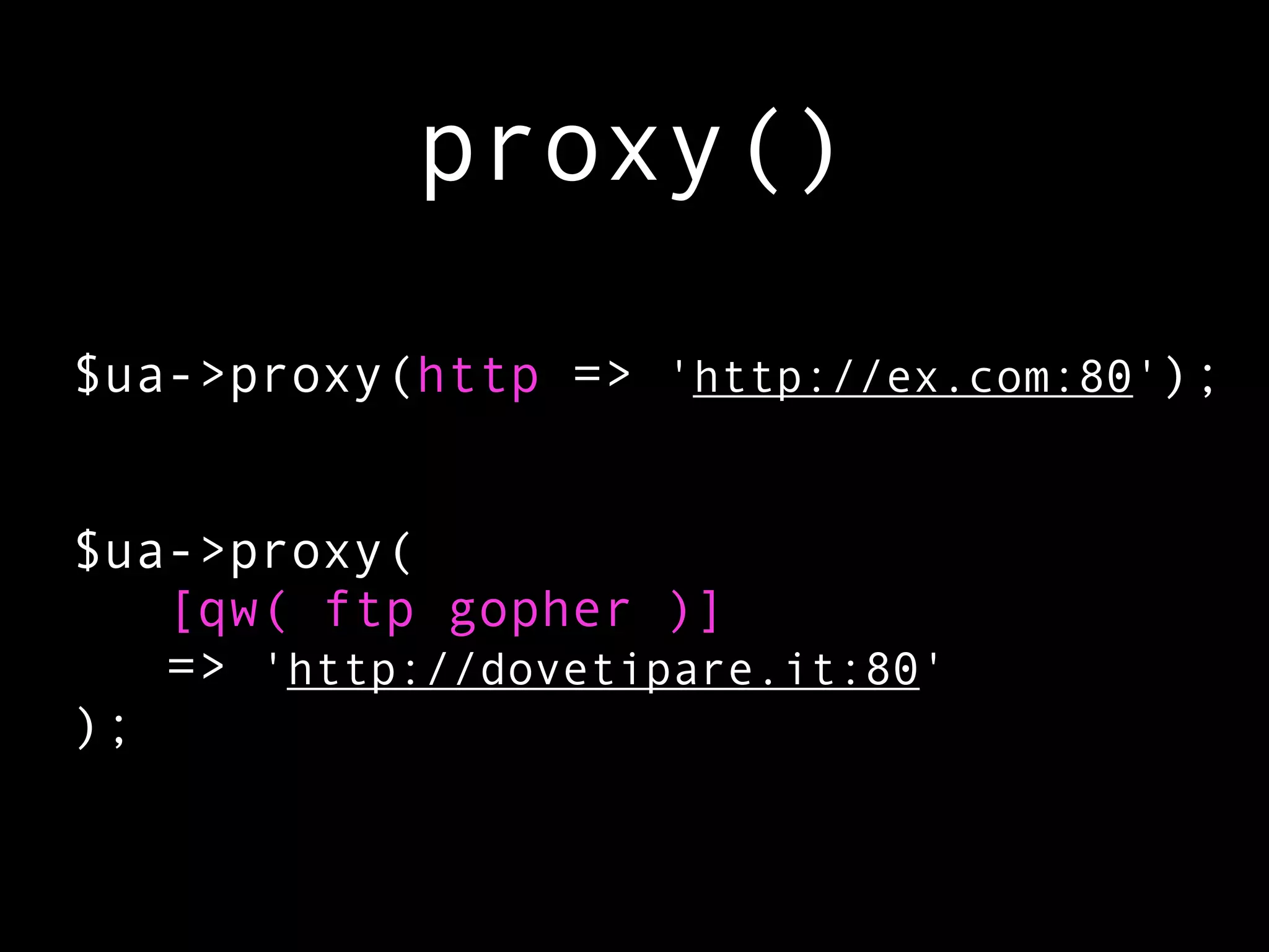 proxy()

$ua->proxy(http => 'http://ex.com:80');


$ua->proxy(
   [qw( ftp gopher )]
   => 'http://dovetipare.it:80'
);
 