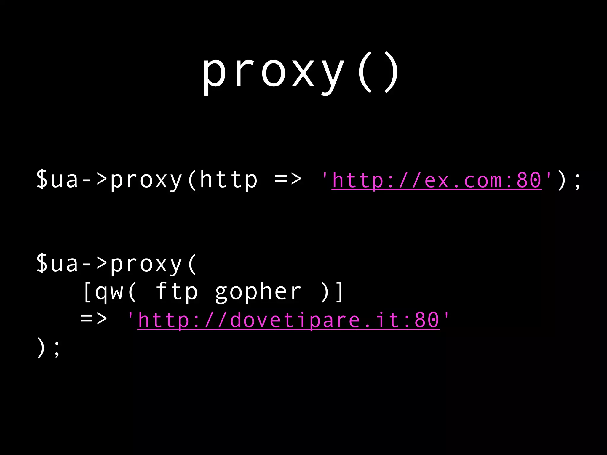 proxy()

$ua->proxy(http => 'http://ex.com:80');


$ua->proxy(
   [qw( ftp gopher )]
   => 'http://dovetipare.it:80'
);
 