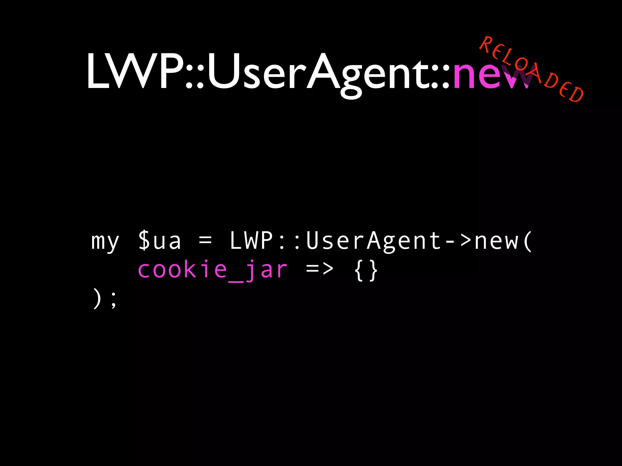 Re
                           lo
LWP::UserAgent::new             ad
                                  ed




my $ua = LWP::UserAgent->new(
   cookie_jar => {}
);
 