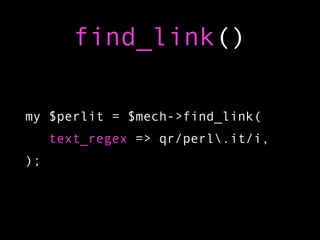 find_link()

my $perlit = $mech->find_link(
     text_regex => qr/perl.it/i,
);
 