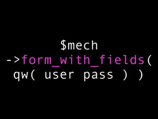 $mech
->form_with_fields(
 qw( user pass ) )
 