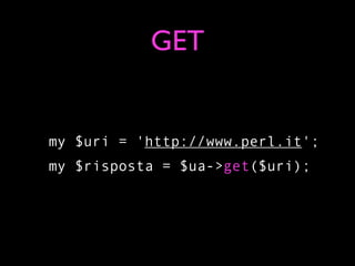 GET


my $uri = 'http://www.perl.it';
my $risposta = $ua->get($uri);
 