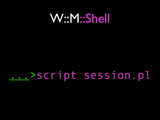 W::M::Shell



...>script session.pl
 