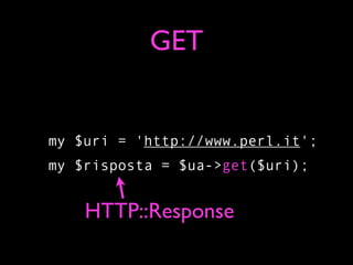 GET


my $uri = 'http://www.perl.it';
my $risposta = $ua->get($uri);


    HTTP::Response
 