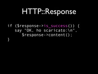 HTTP::Response
if ($response->is_success()) {
   say "OK, ho scaricato:n",
      $response->content();
}
 