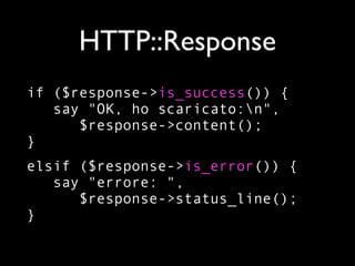 HTTP::Response
if ($response->is_success()) {
   say "OK, ho scaricato:n",
      $response->content();
}
elsif ($response->is_error()) {
   say "errore: ",
      $response->status_line();
}
 
