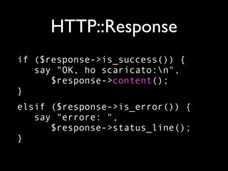 HTTP::Response
if ($response->is_success()) {
   say "OK, ho scaricato:n",
      $response->content();
}
elsif ($response->is_error()) {
   say "errore: ",
      $response->status_line();
}
 