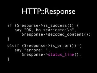 HTTP::Response
if ($response->is_success()) {
   say "OK, ho scaricato:n",
      $response->decoded_content();
}
elsif ($response->is_error()) {
   say "errore: ",
      $response->status_line();
}
 