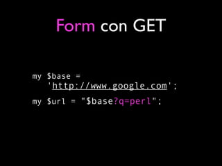 Form con GET

my $base =
   'http://www.google.com';
my $url = "$base?q=perl";
 