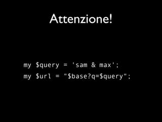 Attenzione!


my $query = 'sam & max';
my $url = "$base?q=$query";
 
