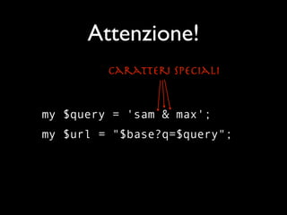 Attenzione!
         Caratteri Speciali


my $query = 'sam & max';
my $url = "$base?q=$query";
 
