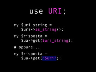 use URI;
my $uri_string =
   $uri->as_string();
my $risposta =
   $ua->get($uri_string);
# oppure...
my $risposta =
   $ua->get("$uri");
 