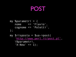 POST
my %parametri = (
   nome    => 'Flavio',
   cognome => 'Poletti',
);
my $risposta = $ua->post(
   'http://www.perl.it/post.pl',
   %parametri,
   'X-New' => 1);
 